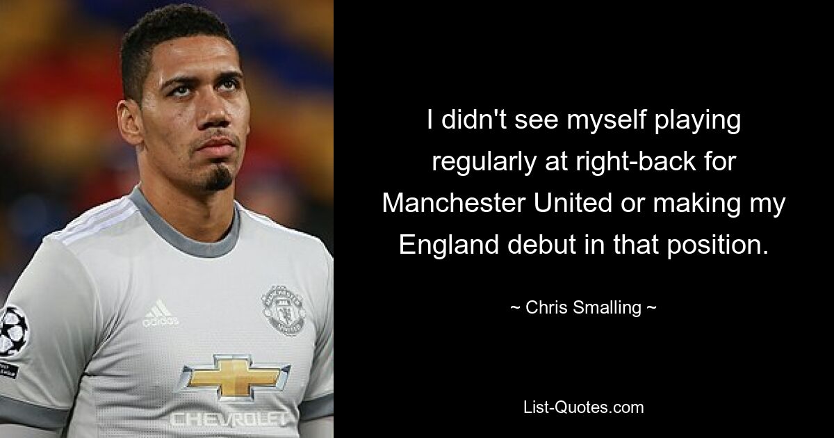 I didn't see myself playing regularly at right-back for Manchester United or making my England debut in that position. — © Chris Smalling