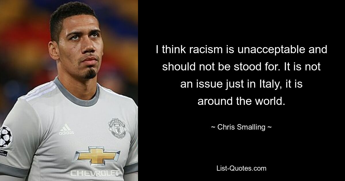 I think racism is unacceptable and should not be stood for. It is not an issue just in Italy, it is around the world. — © Chris Smalling