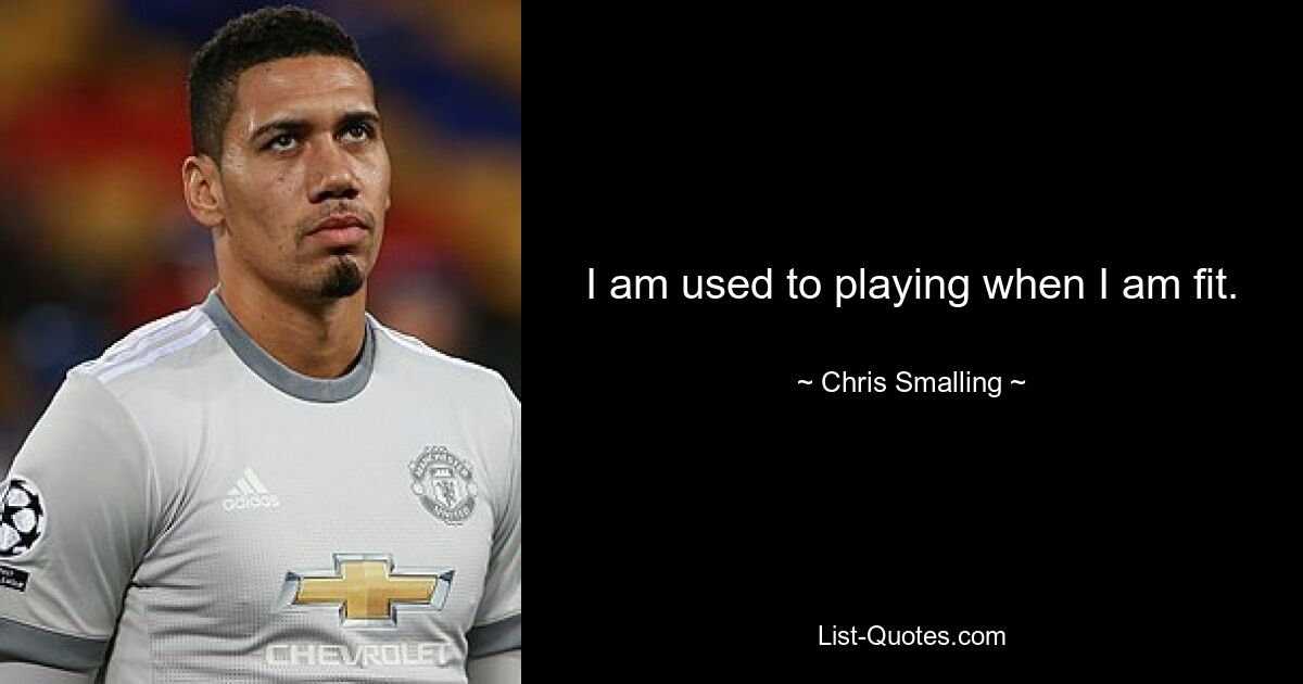 I am used to playing when I am fit. — © Chris Smalling