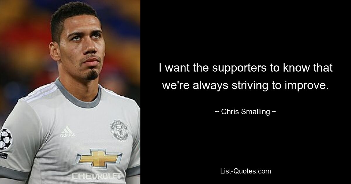 I want the supporters to know that we're always striving to improve. — © Chris Smalling