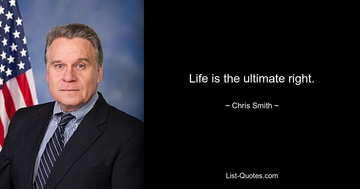 Life is the ultimate right. — © Chris Smith