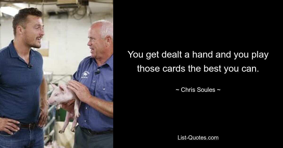 You get dealt a hand and you play those cards the best you can. — © Chris Soules