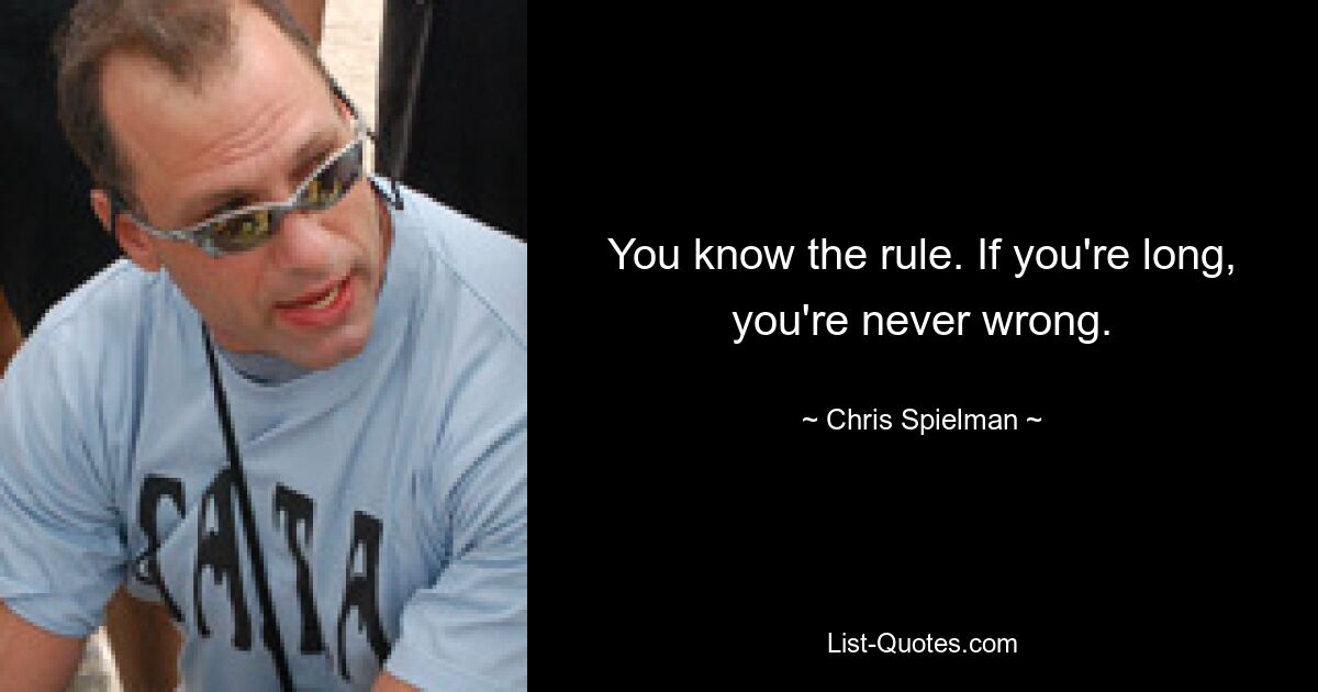 You know the rule. If you're long, you're never wrong. — © Chris Spielman