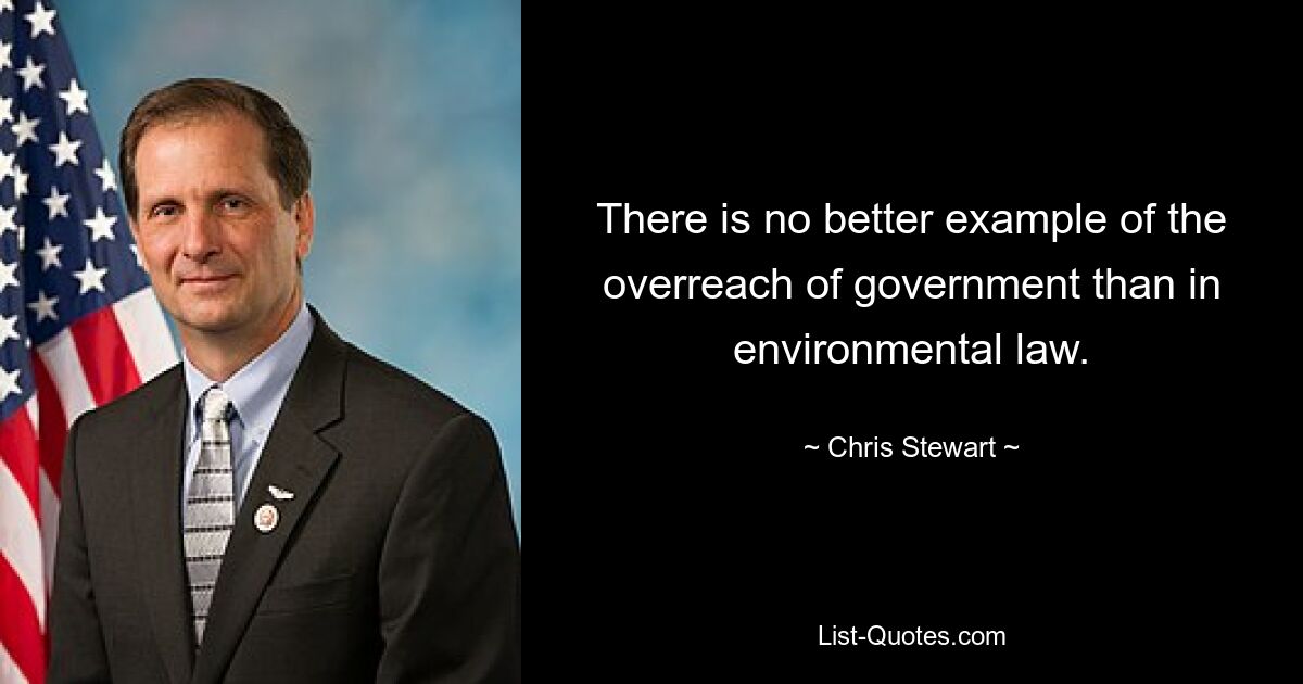 There is no better example of the overreach of government than in environmental law. — © Chris Stewart