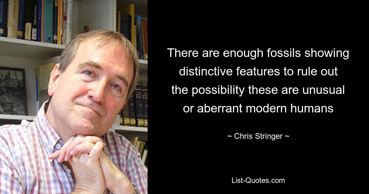 There are enough fossils showing distinctive features to rule out the possibility these are unusual or aberrant modern humans — © Chris Stringer