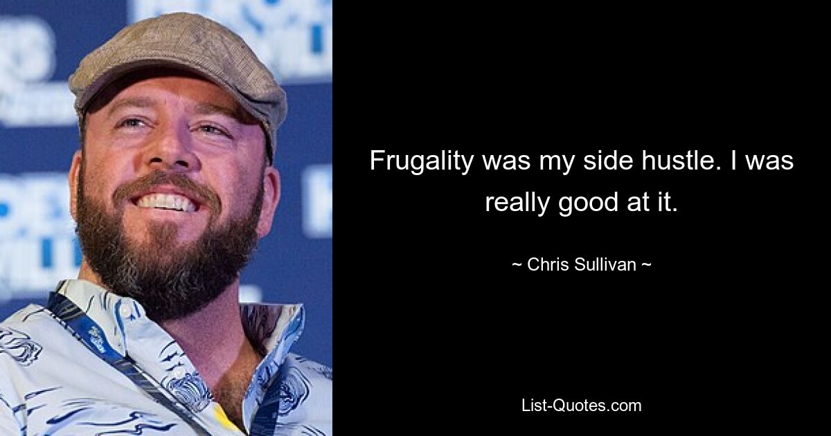 Frugality was my side hustle. I was really good at it. — © Chris Sullivan