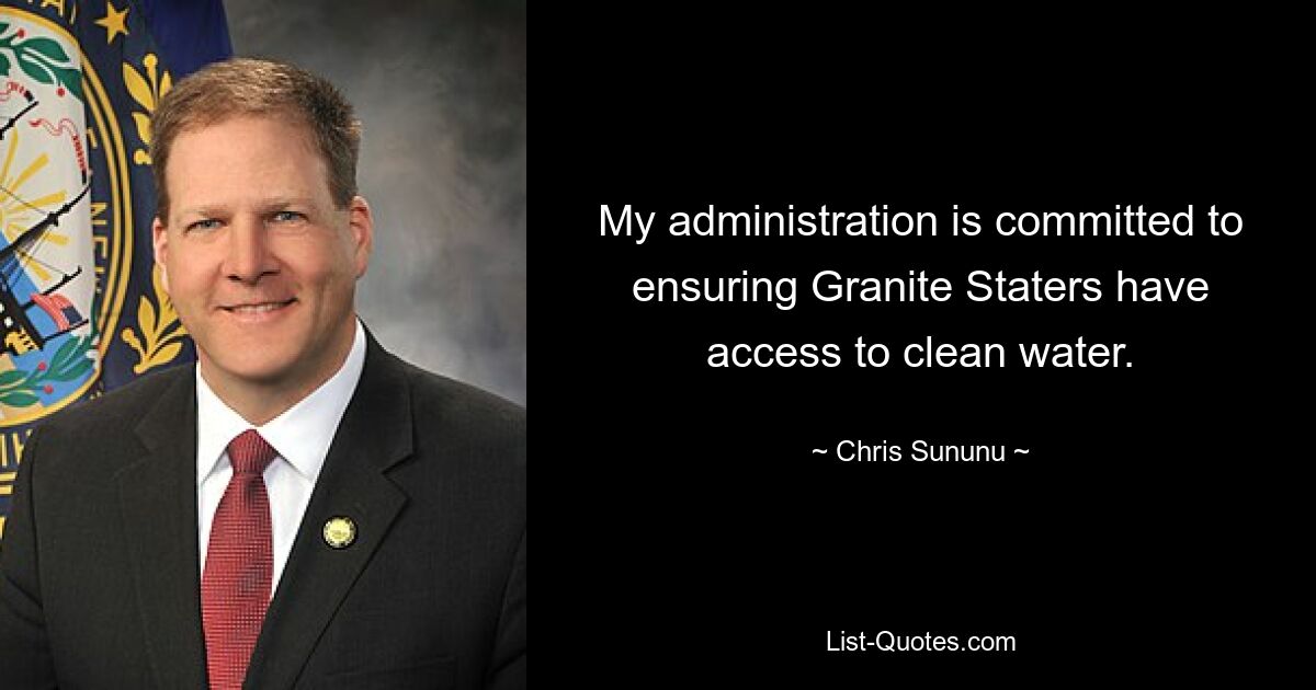 My administration is committed to ensuring Granite Staters have access to clean water. — © Chris Sununu