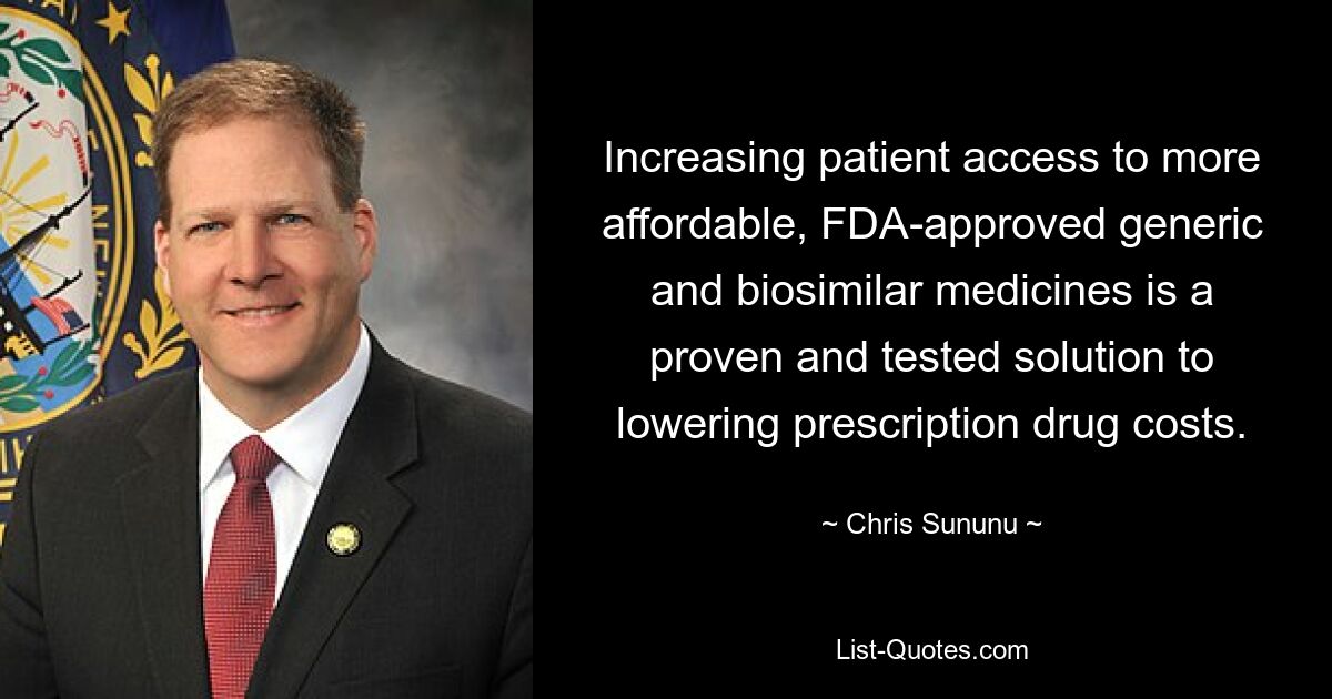 Increasing patient access to more affordable, FDA-approved generic and biosimilar medicines is a proven and tested solution to lowering prescription drug costs. — © Chris Sununu