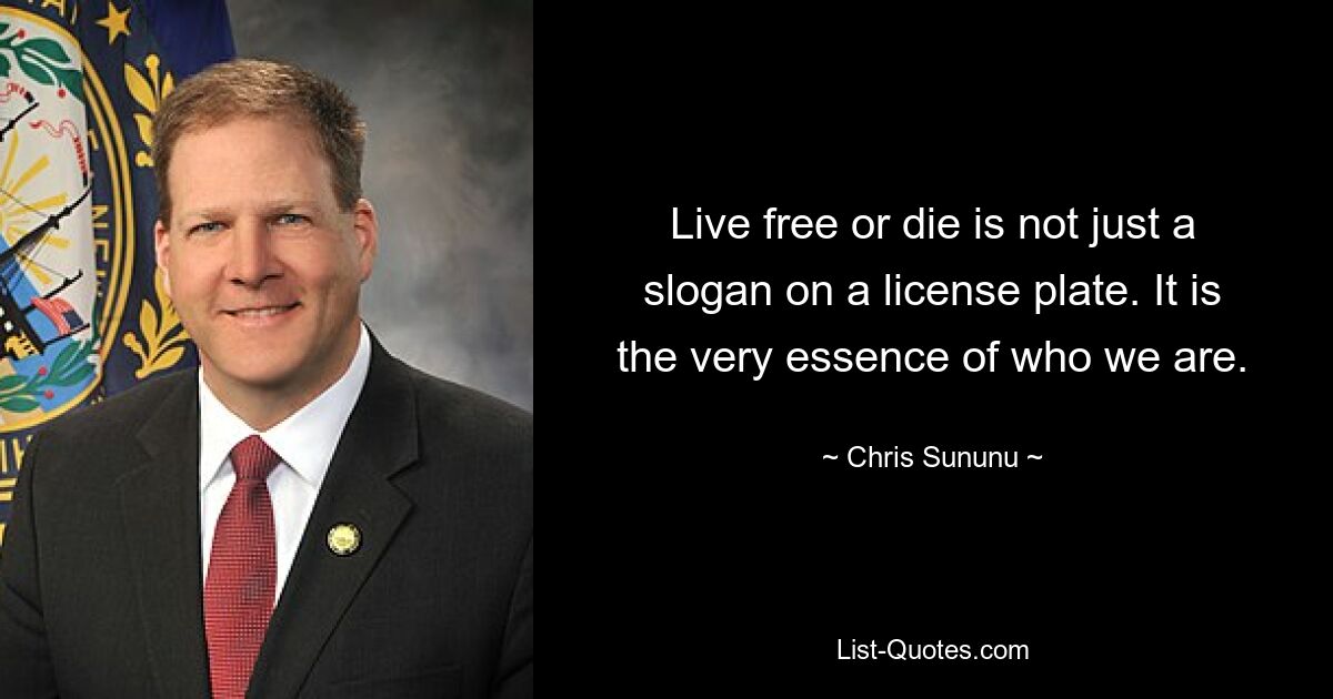 Live free or die is not just a slogan on a license plate. It is the very essence of who we are. — © Chris Sununu