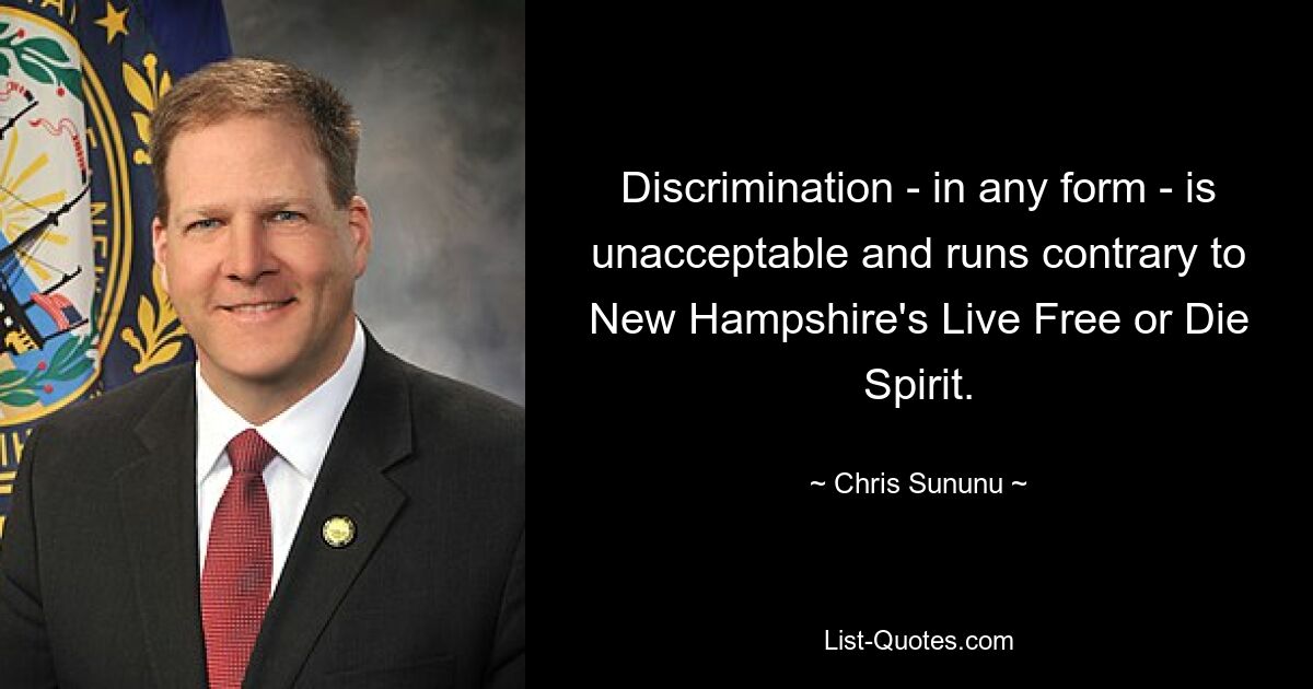 Discrimination - in any form - is unacceptable and runs contrary to New Hampshire's Live Free or Die Spirit. — © Chris Sununu