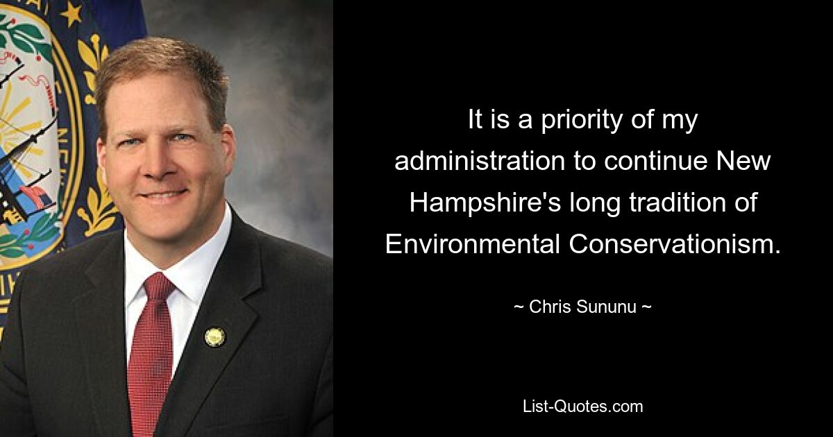 It is a priority of my administration to continue New Hampshire's long tradition of Environmental Conservationism. — © Chris Sununu