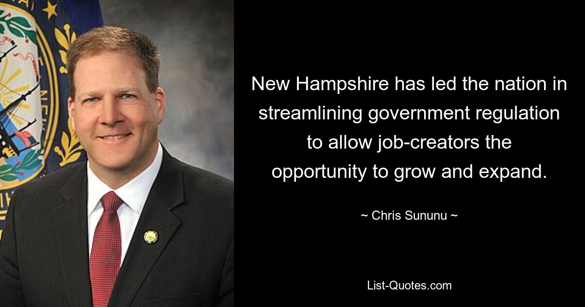 New Hampshire has led the nation in streamlining government regulation to allow job-creators the opportunity to grow and expand. — © Chris Sununu