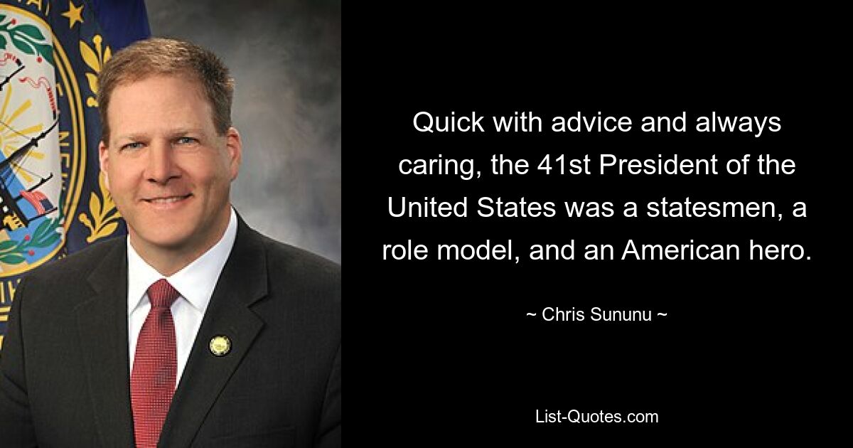 Quick with advice and always caring, the 41st President of the United States was a statesmen, a role model, and an American hero. — © Chris Sununu