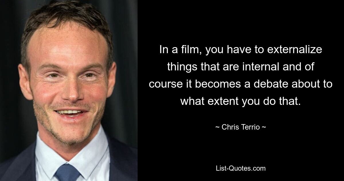 In a film, you have to externalize things that are internal and of course it becomes a debate about to what extent you do that. — © Chris Terrio