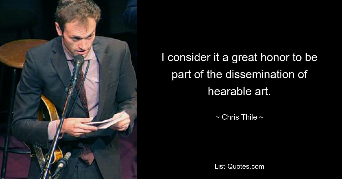 I consider it a great honor to be part of the dissemination of hearable art. — © Chris Thile