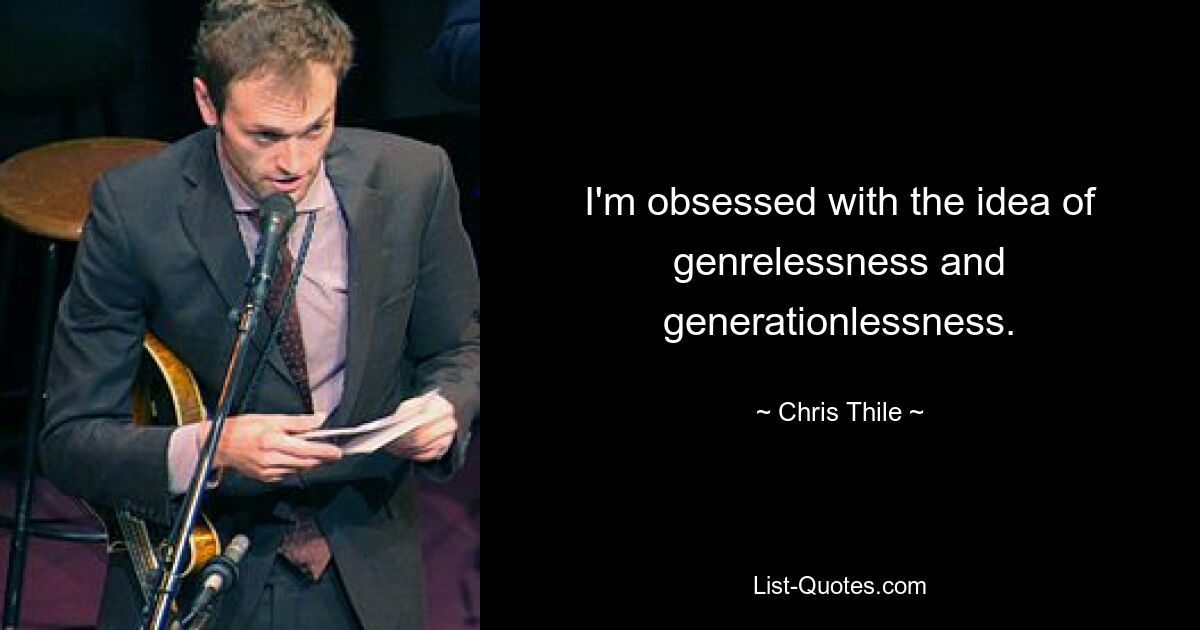 I'm obsessed with the idea of genrelessness and generationlessness. — © Chris Thile