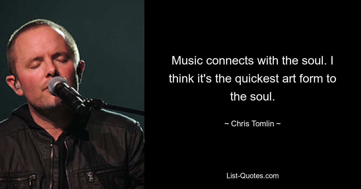 Music connects with the soul. I think it's the quickest art form to the soul. — © Chris Tomlin