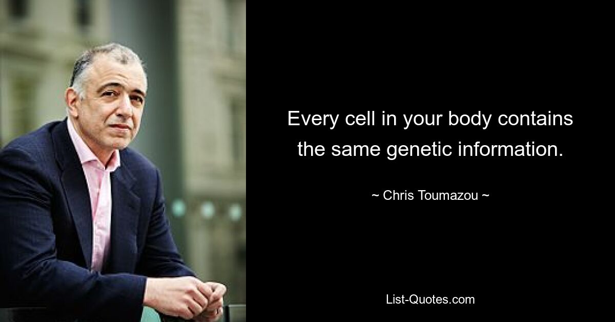 Every cell in your body contains the same genetic information. — © Chris Toumazou