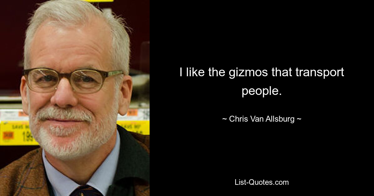 I like the gizmos that transport people. — © Chris Van Allsburg