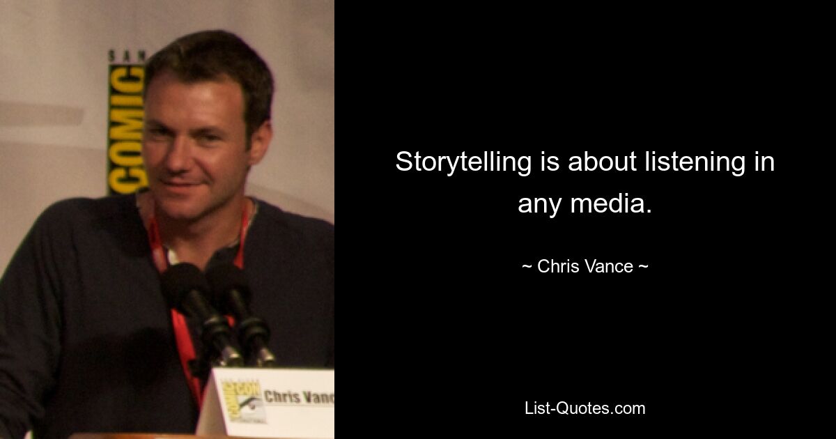 Storytelling is about listening in any media. — © Chris Vance