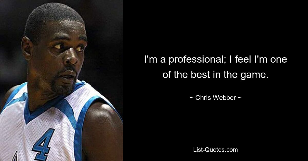 I'm a professional; I feel I'm one of the best in the game. — © Chris Webber