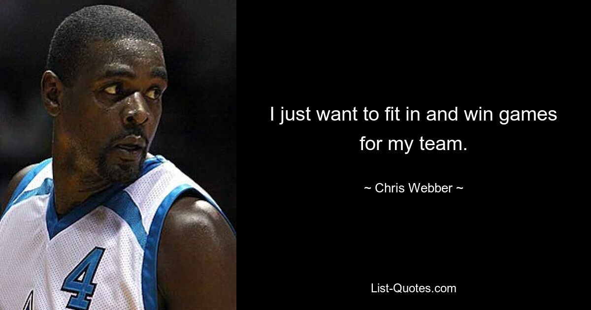 I just want to fit in and win games for my team. — © Chris Webber