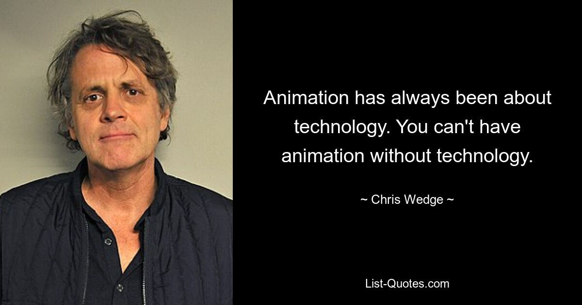 Animation has always been about technology. You can't have animation without technology. — © Chris Wedge