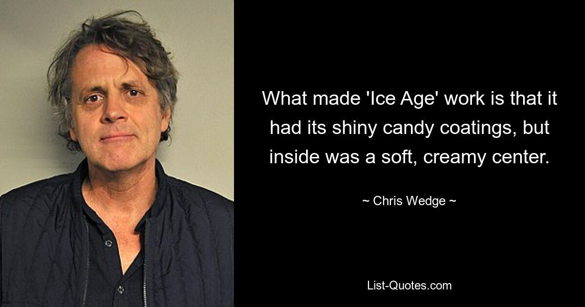 What made 'Ice Age' work is that it had its shiny candy coatings, but inside was a soft, creamy center. — © Chris Wedge