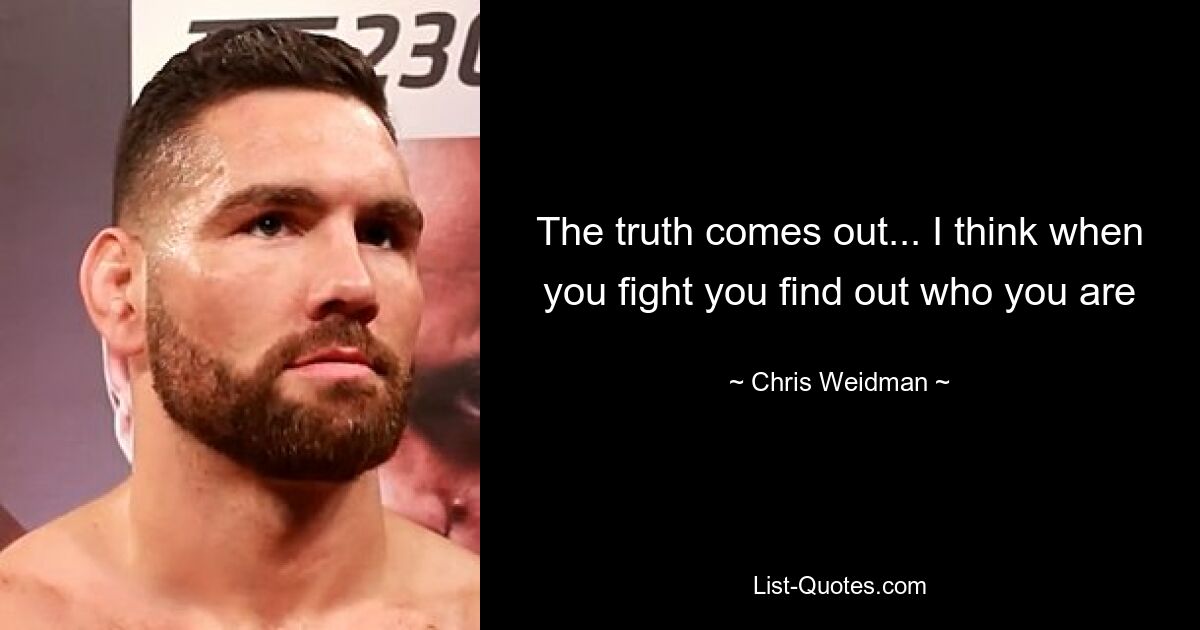 The truth comes out... I think when you fight you find out who you are — © Chris Weidman