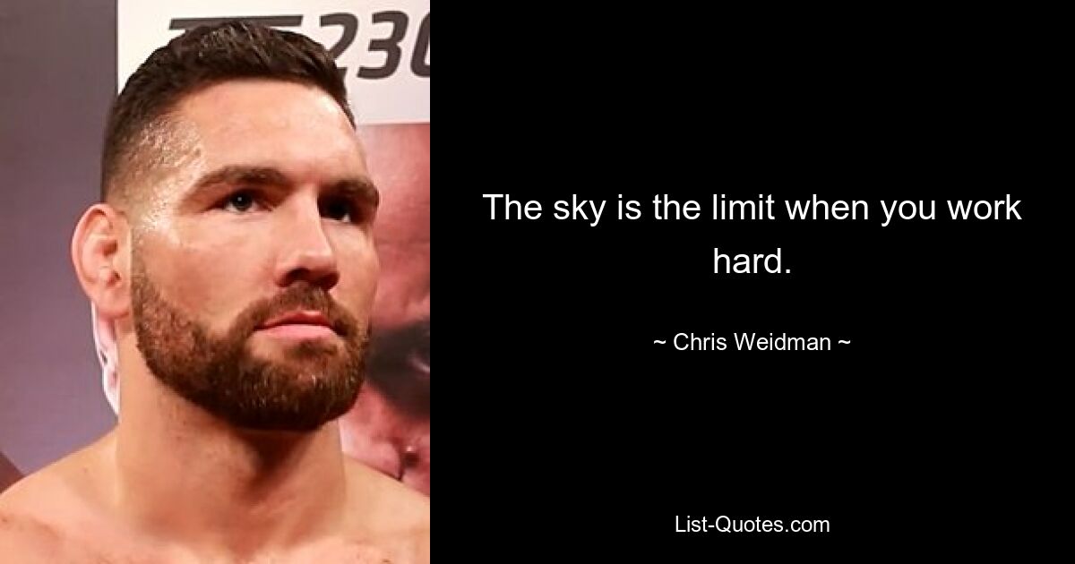 The sky is the limit when you work hard. — © Chris Weidman