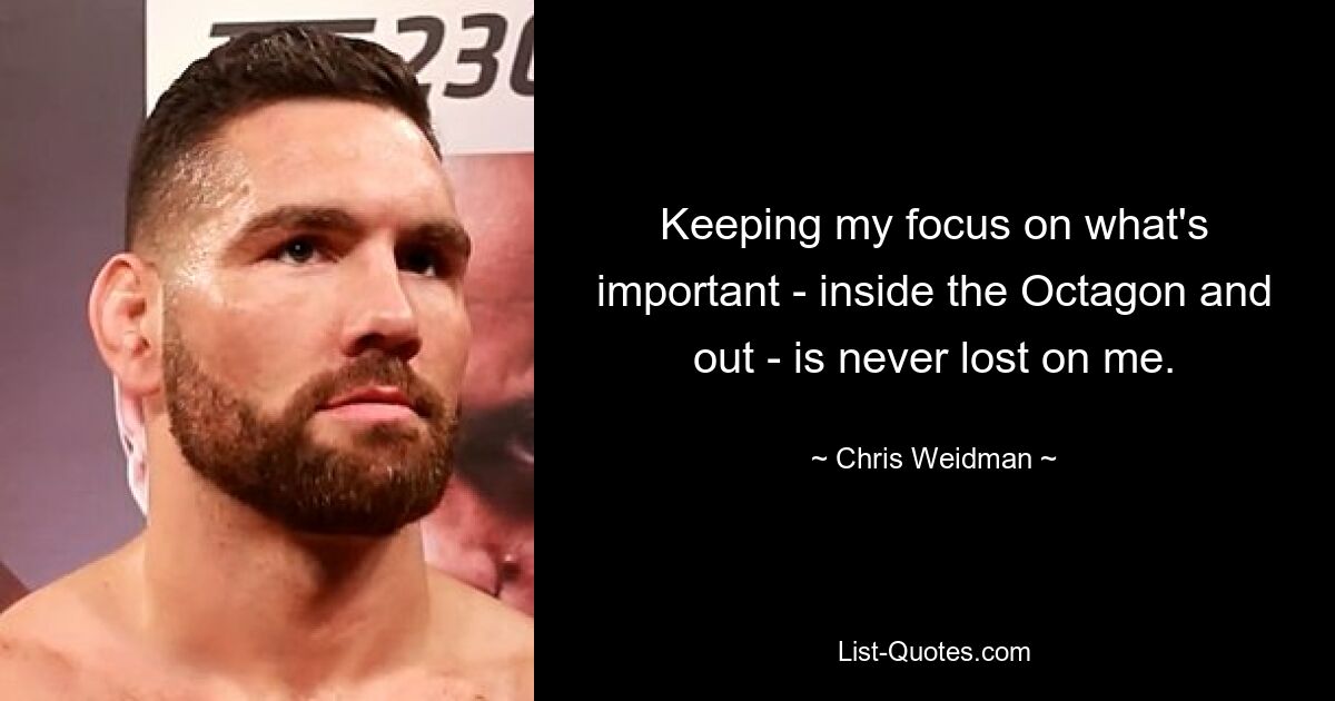 Keeping my focus on what's important - inside the Octagon and out - is never lost on me. — © Chris Weidman