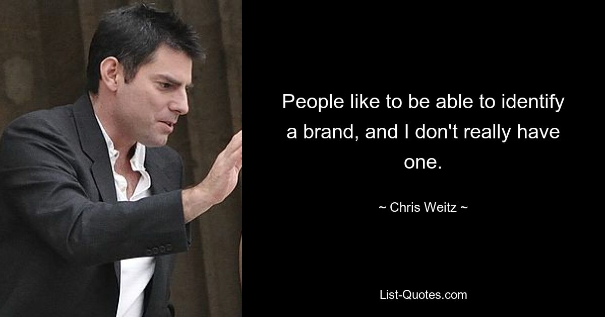 People like to be able to identify a brand, and I don't really have one. — © Chris Weitz