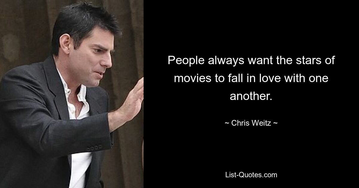 People always want the stars of movies to fall in love with one another. — © Chris Weitz