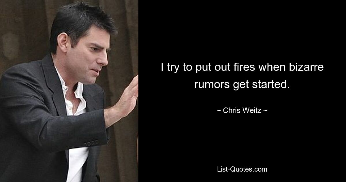 I try to put out fires when bizarre rumors get started. — © Chris Weitz