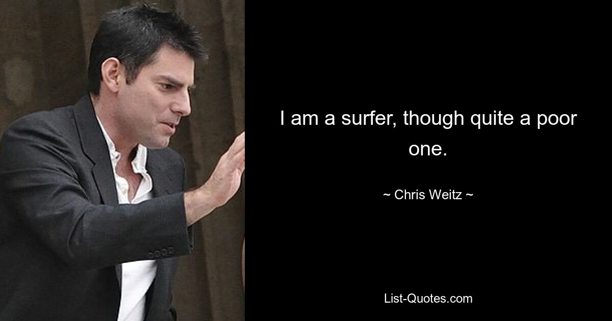 I am a surfer, though quite a poor one. — © Chris Weitz