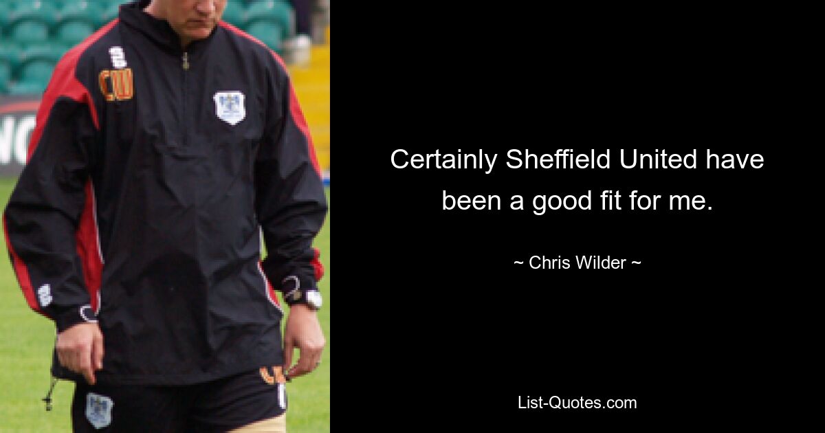 Certainly Sheffield United have been a good fit for me. — © Chris Wilder