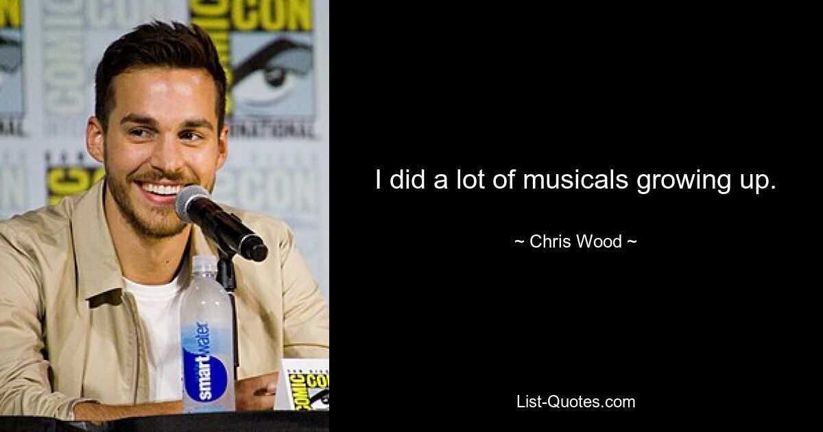 I did a lot of musicals growing up. — © Chris Wood