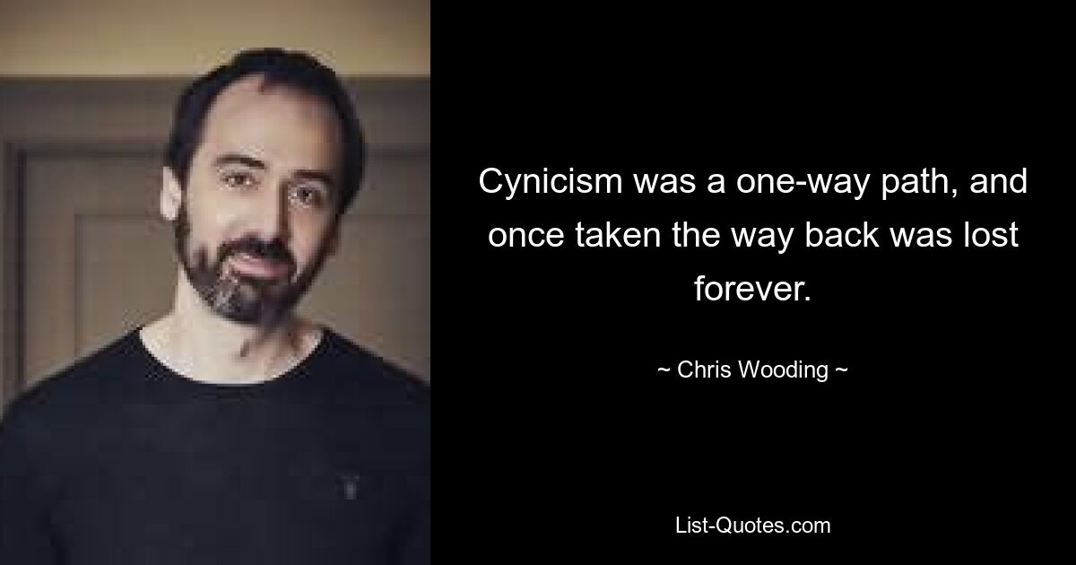 Cynicism was a one-way path, and once taken the way back was lost forever. — © Chris Wooding