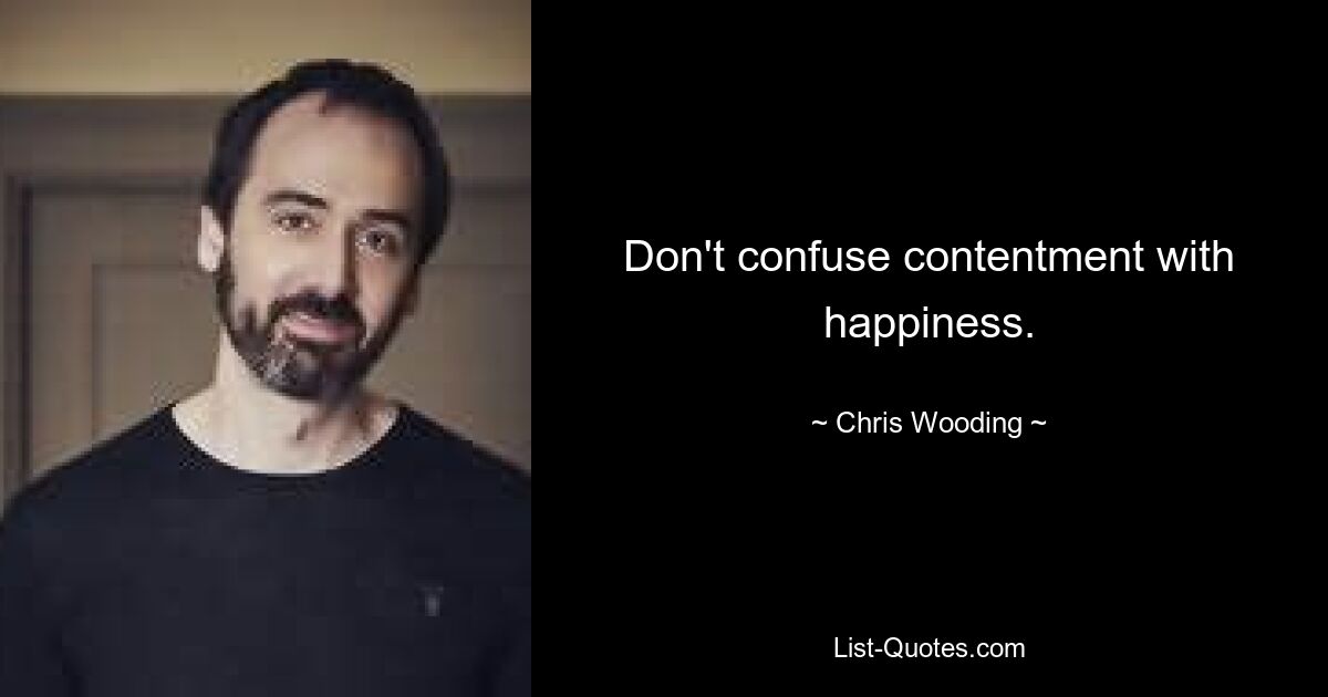 Don't confuse contentment with happiness. — © Chris Wooding