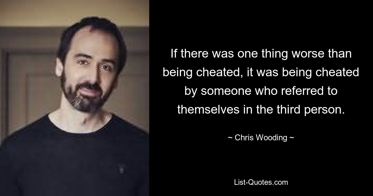 If there was one thing worse than being cheated, it was being cheated by someone who referred to themselves in the third person. — © Chris Wooding