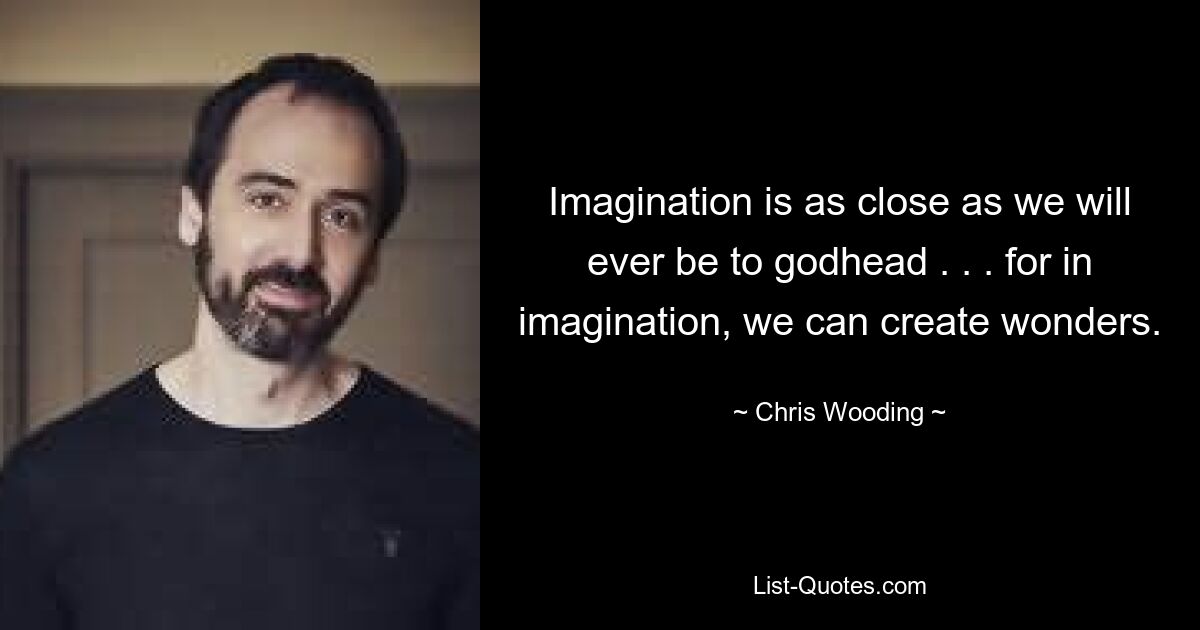 Imagination is as close as we will ever be to godhead . . . for in imagination, we can create wonders. — © Chris Wooding