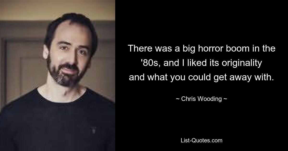 There was a big horror boom in the '80s, and I liked its originality and what you could get away with. — © Chris Wooding