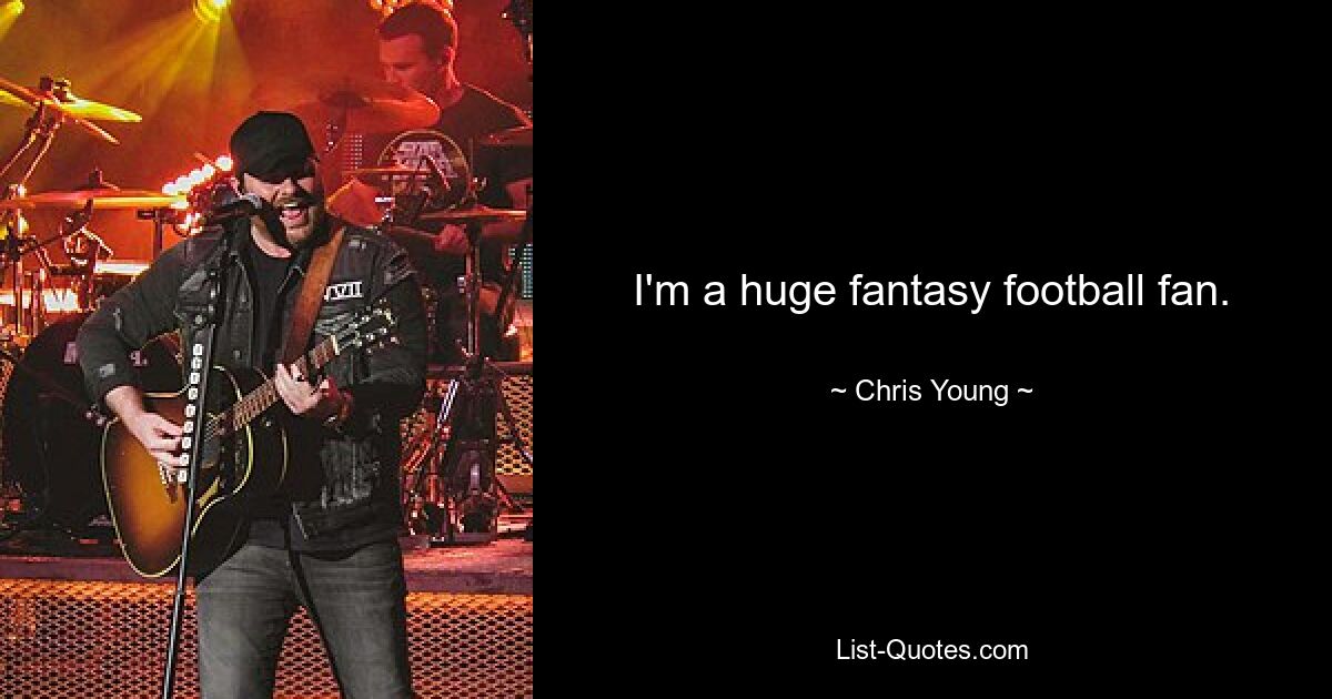 I'm a huge fantasy football fan. — © Chris Young