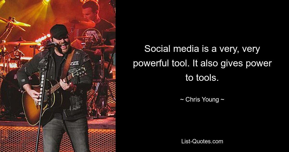 Social media is a very, very powerful tool. It also gives power to tools. — © Chris Young