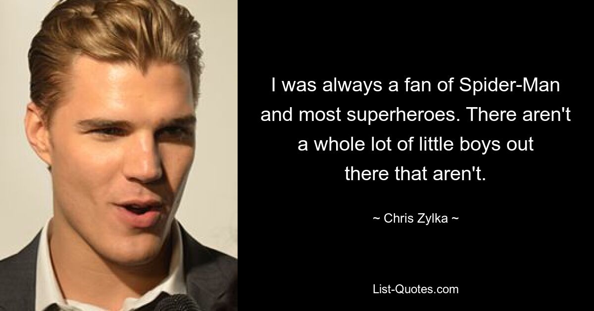 I was always a fan of Spider-Man and most superheroes. There aren't a whole lot of little boys out there that aren't. — © Chris Zylka