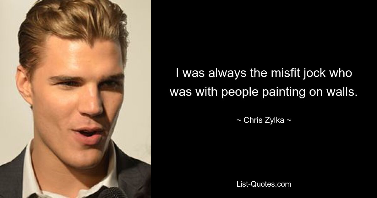 I was always the misfit jock who was with people painting on walls. — © Chris Zylka