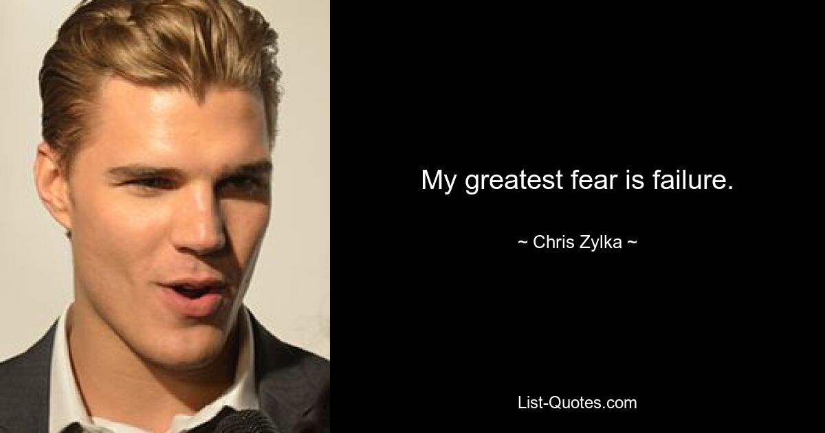 My greatest fear is failure. — © Chris Zylka