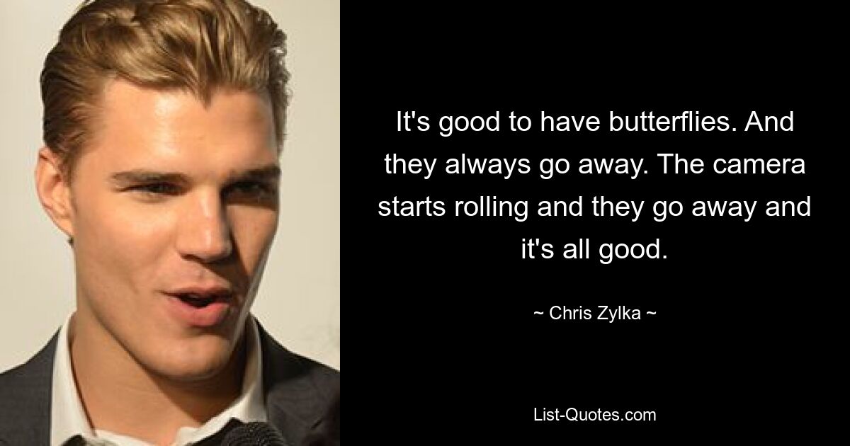 It's good to have butterflies. And they always go away. The camera starts rolling and they go away and it's all good. — © Chris Zylka