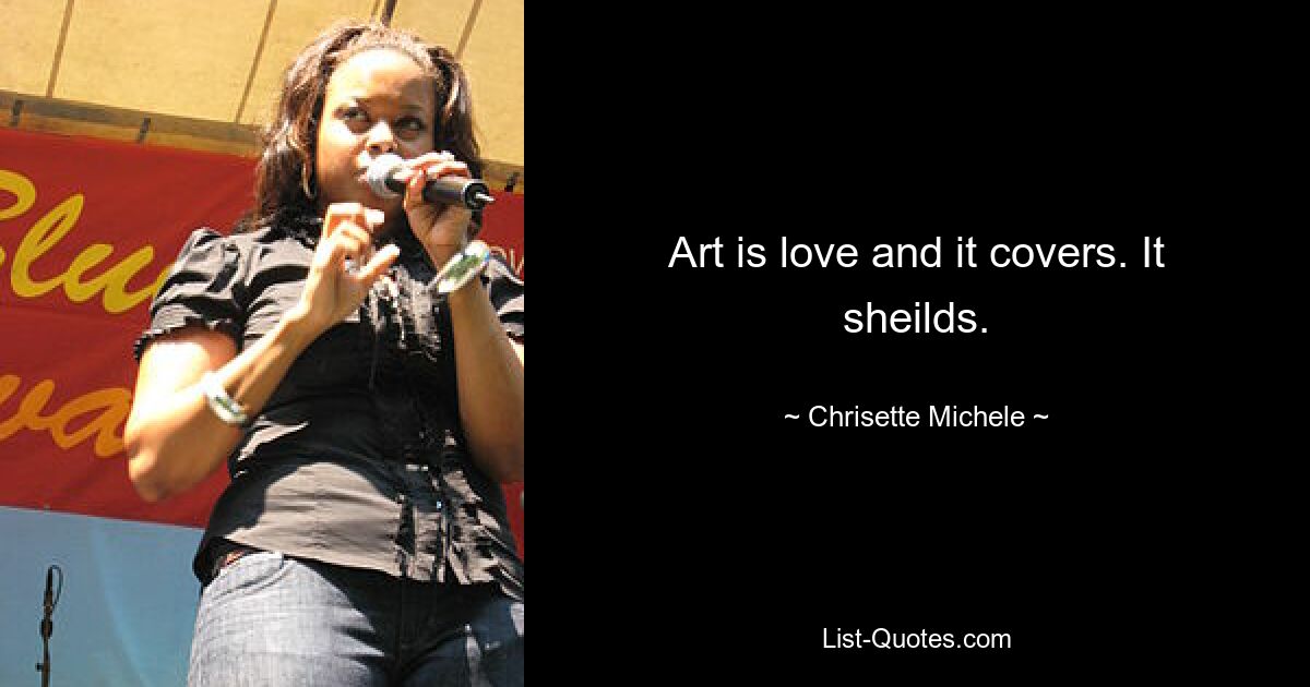 Art is love and it covers. It sheilds. — © Chrisette Michele