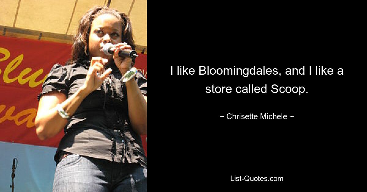 I like Bloomingdales, and I like a store called Scoop. — © Chrisette Michele